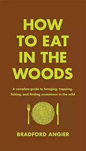 A Complete Guide to Foraging, Trapping, Fishing, and Finding Sustenance in the Wild